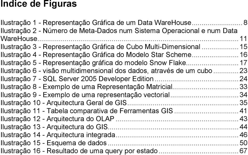 ..17 Ilustração 6 - visão multidimensional dos dados, através de um cubo...23 Ilustração 7 - SQL Server 2005 Developer Edition...24 Ilustração 8 - Exemplo de uma Representação Matricial.