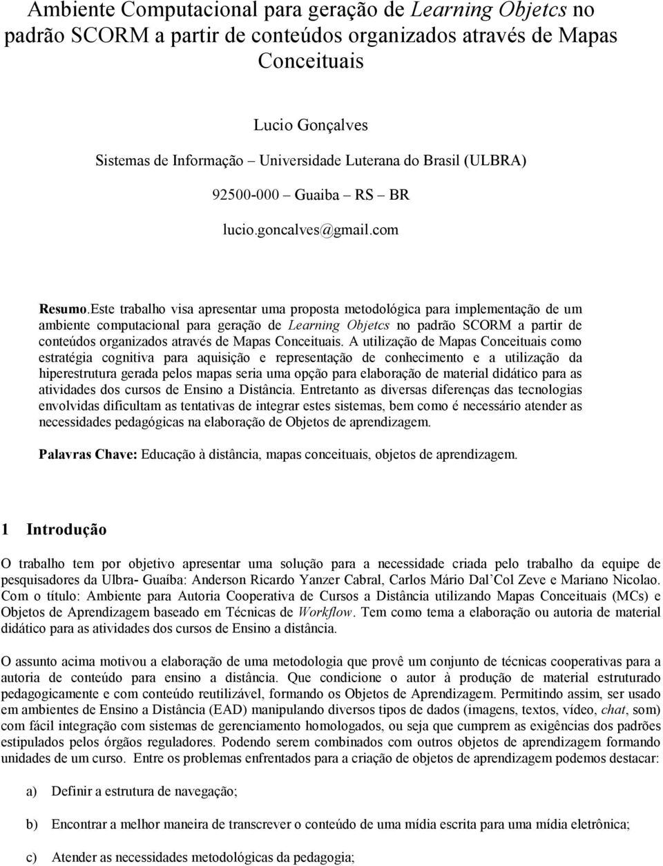 Este trabalh visa apresentar uma prpsta metdlógica para implementaçã de um ambiente cmputacinal para geraçã de Learning Objetcs n padrã SCORM a partir de cnteúds rganizads através de Mapas Cnceituais.