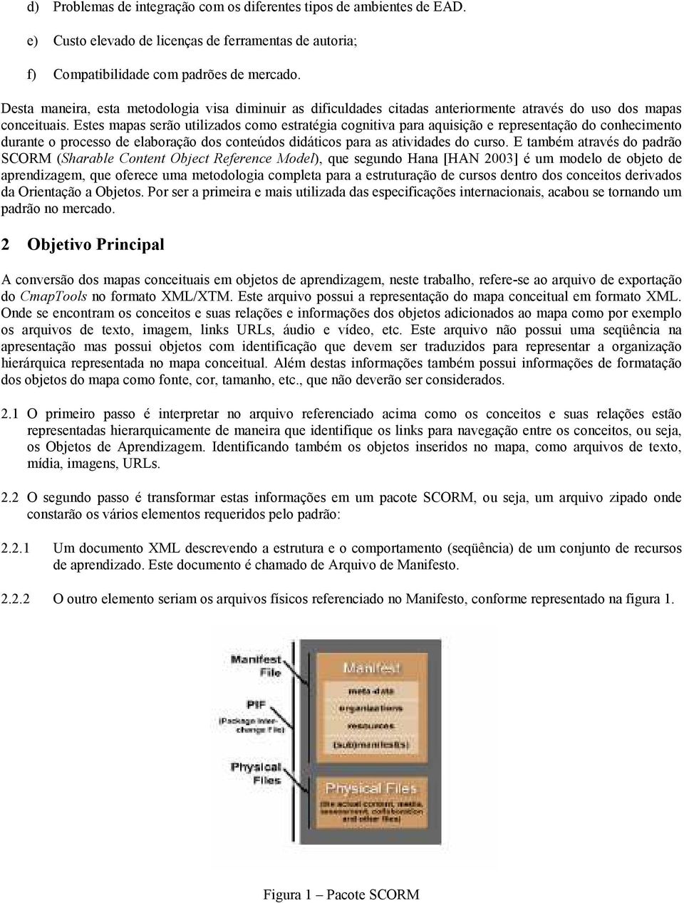 Estes mapas serã utilizads cm estratégia cgnitiva para aquisiçã e representaçã d cnheciment durante prcess de elabraçã ds cnteúds didátics para as atividades d curs.