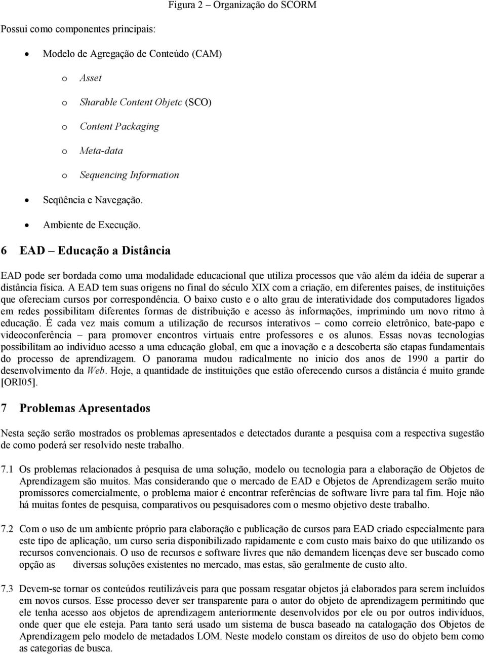 A EAD tem suas rigens n final d sécul XIX cm a criaçã, em diferentes paises, de instituições que fereciam curss pr crrespndência.