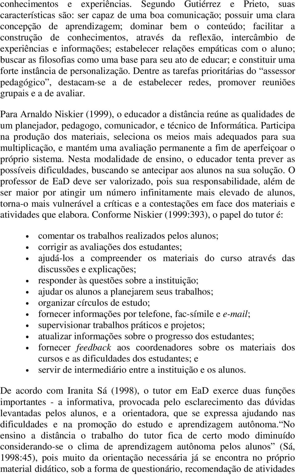 através da reflexão, intercâmbio de experiências e informações; estabelecer relações empáticas com o aluno; buscar as filosofias como uma base para seu ato de educar; e constituir uma forte instância