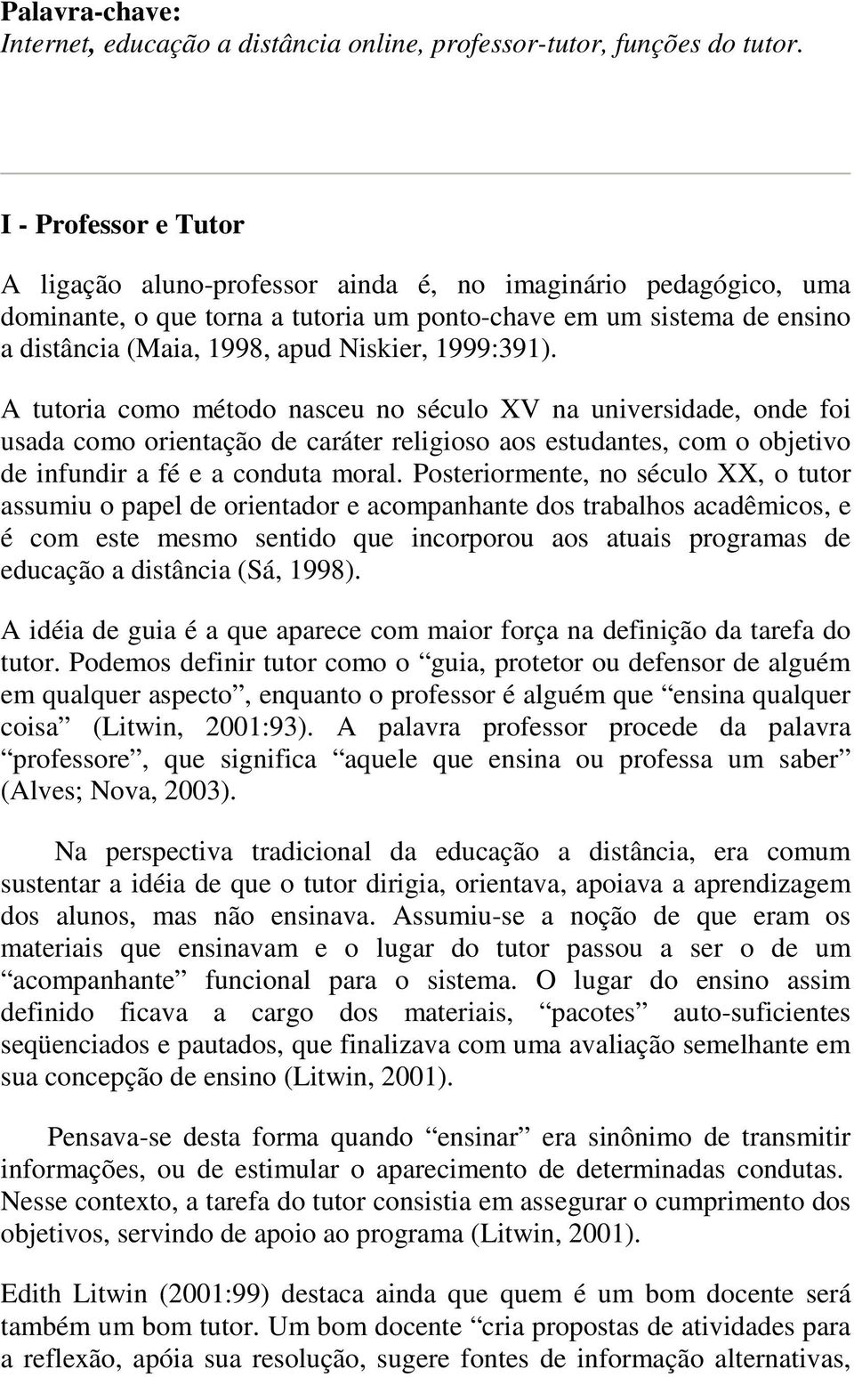 1999:391). A tutoria como método nasceu no século XV na universidade, onde foi usada como orientação de caráter religioso aos estudantes, com o objetivo de infundir a fé e a conduta moral.