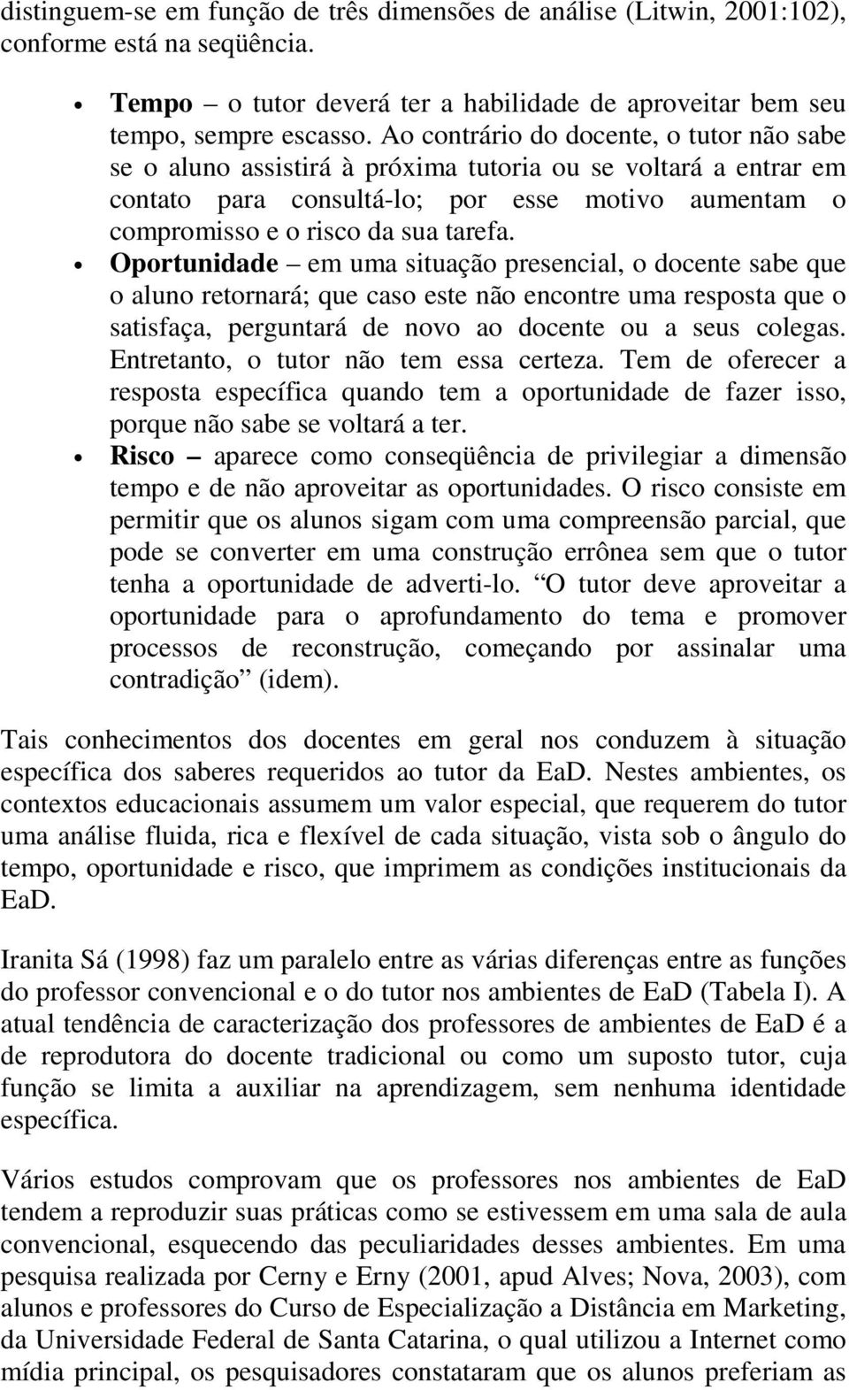 Oportunidade em uma situação presencial, o docente sabe que o aluno retornará; que caso este não encontre uma resposta que o satisfaça, perguntará de novo ao docente ou a seus colegas.