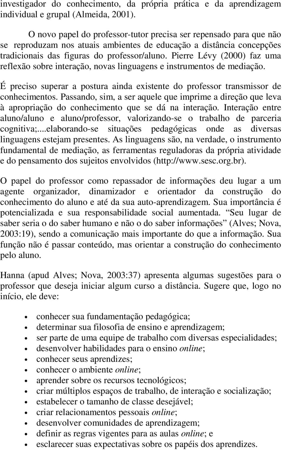 Pierre Lévy (2000) faz uma reflexão sobre interação, novas linguagens e instrumentos de mediação. É preciso superar a postura ainda existente do professor transmissor de conhecimentos.