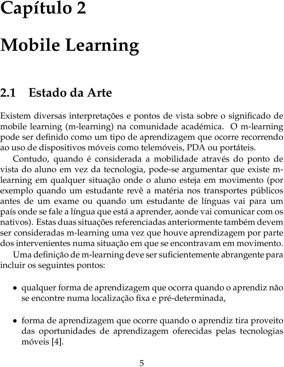 Contudo, quando é considerada a mobilidade através do ponto de vista do aluno em vez da tecnologia, pode-se argumentar que existe m- learning em qualquer situação onde o aluno esteja em movimento