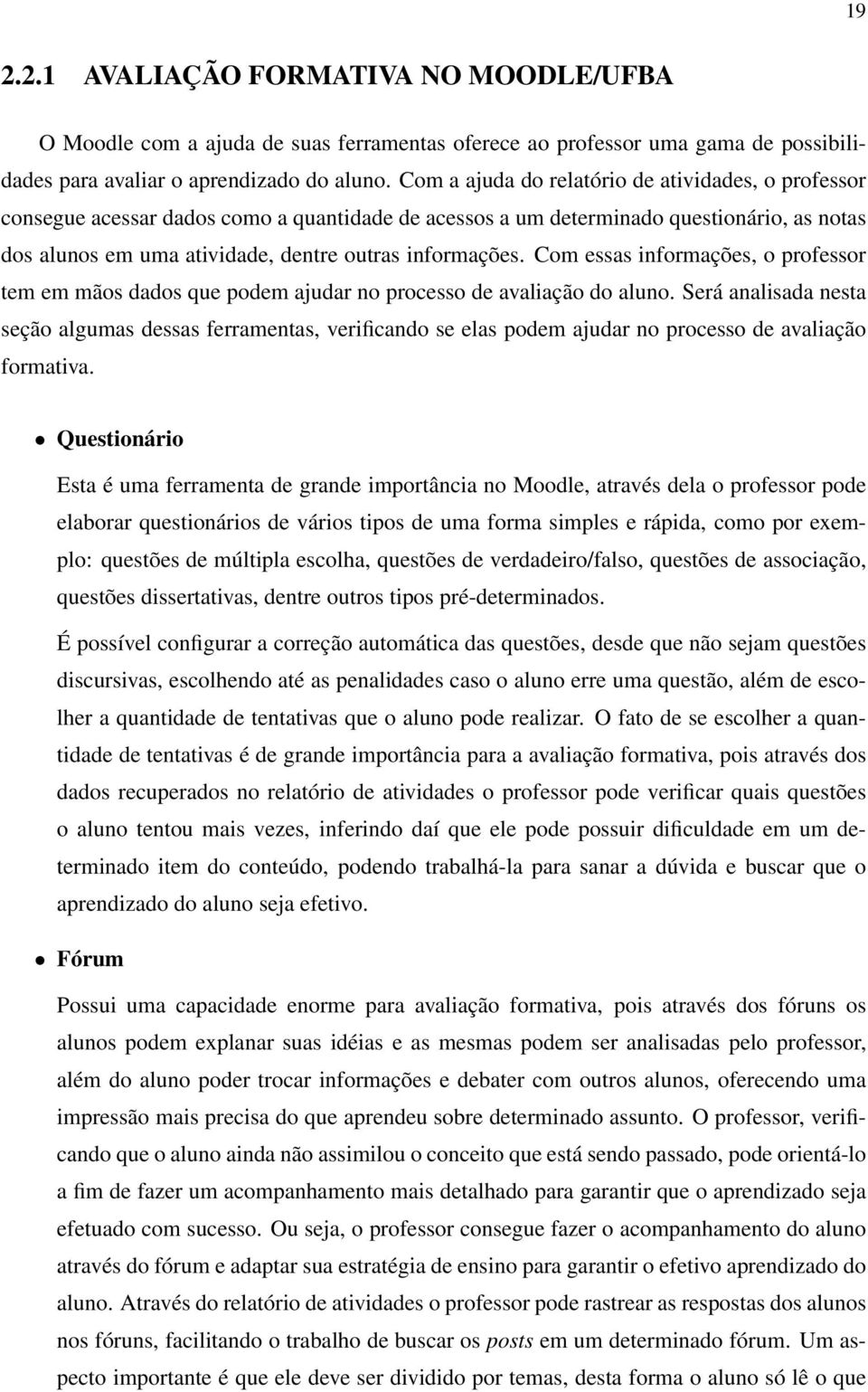 Com essas informações, o professor tem em mãos dados que podem ajudar no processo de avaliação do aluno.