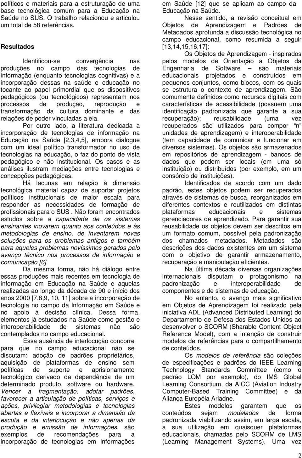 primordial que os dispositivos pedagógicos (ou tecnológicos) representam nos processos de produção, reprodução e transformação da cultura dominante e das relações de poder vinculadas a ela.