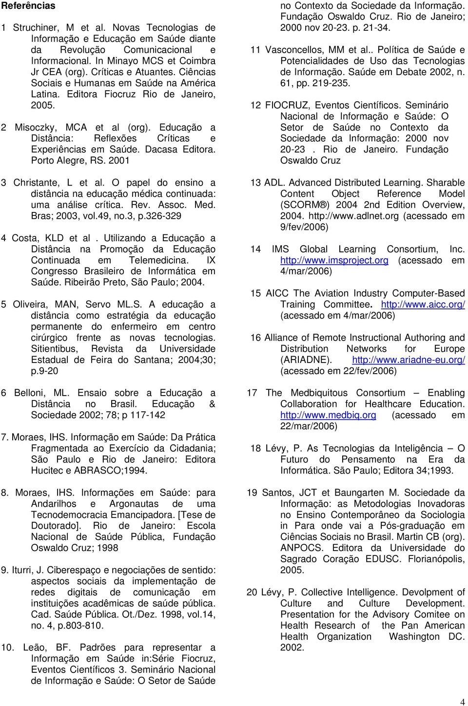 Dacasa Editora. Porto Alegre, RS. 2001 3 Christante, L et al. O papel do ensino a distância na educação médica continuada: uma análise crítica. Rev. Assoc. Med. Bras; 2003, vol.49, no.3, p.