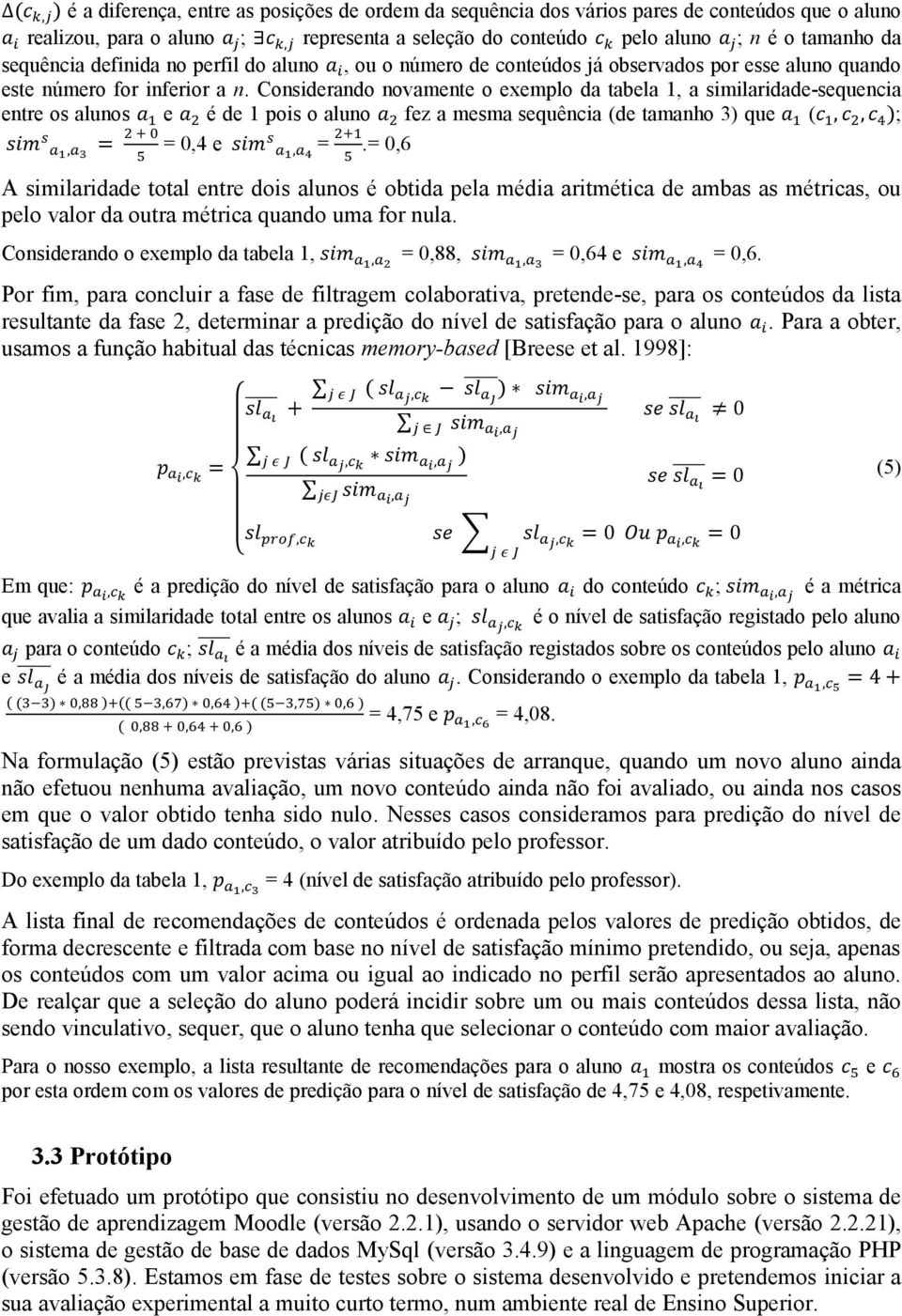 Considerando novamente o exemplo da tabela 1, a similaridade-sequencia entre os alunos e é de 1 pois o aluno fez a mesma sequência (de tamanho 3) que ( ; = 0,4 e =.