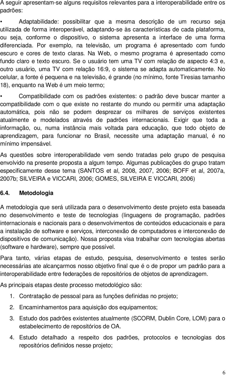 Por exemplo, na televisão, um programa é apresentado com fundo escuro e cores de texto claras. Na Web, o mesmo programa é apresentado como fundo claro e texto escuro.