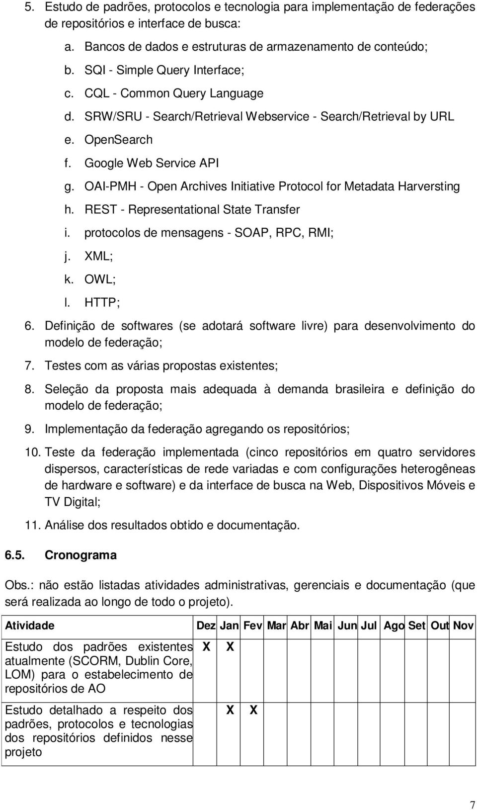 OAI-PMH - Open Archives Initiative Protocol for Metadata Harversting h. REST - Representational State Transfer i. protocolos de mensagens - SOAP, RPC, RMI; j. ML; k. OWL; l. HTTP; 6.