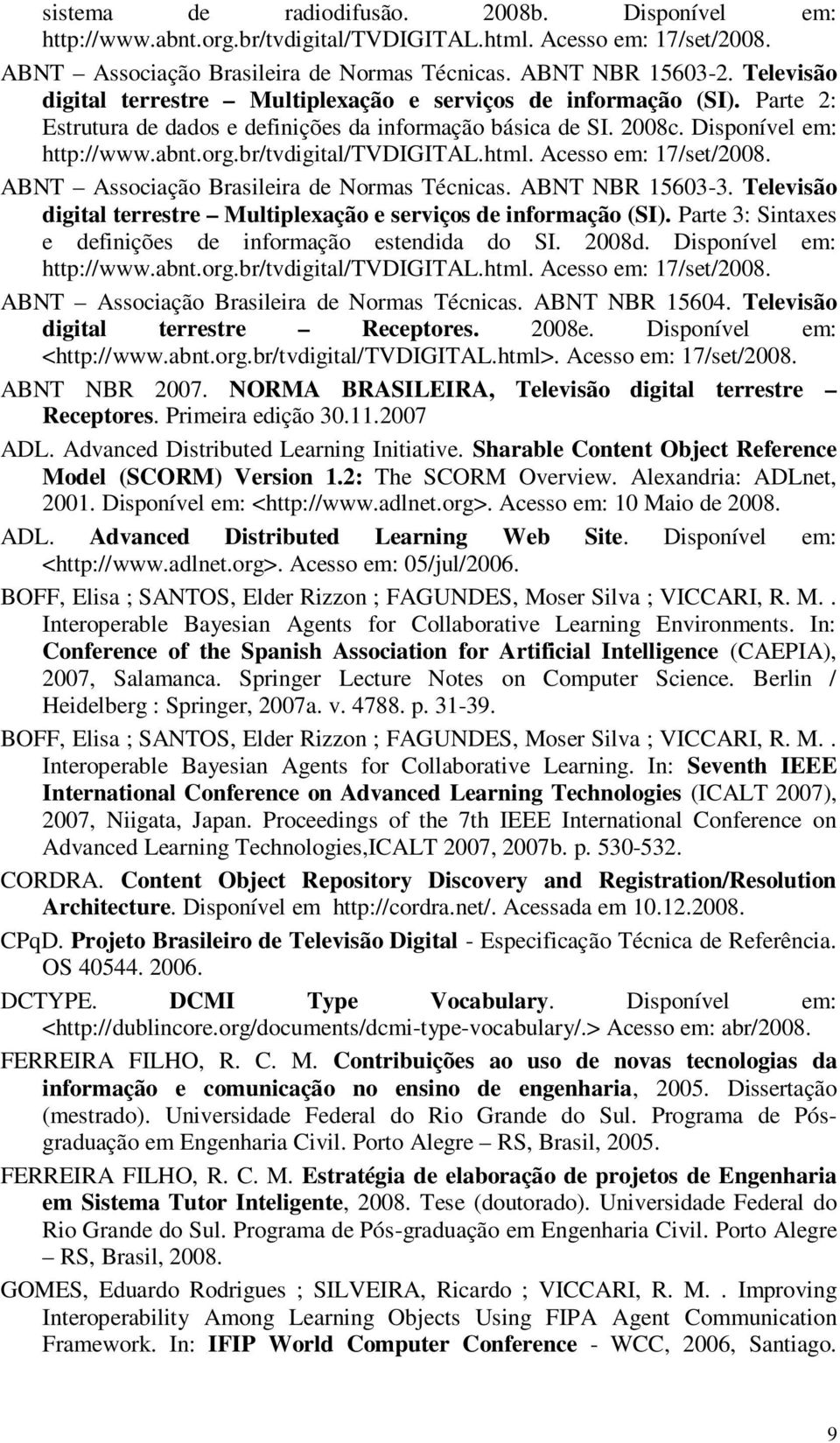 br/tvdigital/tvdigital.html. Acesso em: 17/set/2008. ABNT Associação Brasileira de Normas Técnicas. ABNT NBR 15603-3. Televisão digital terrestre Multiplexação e serviços de informação (SI).