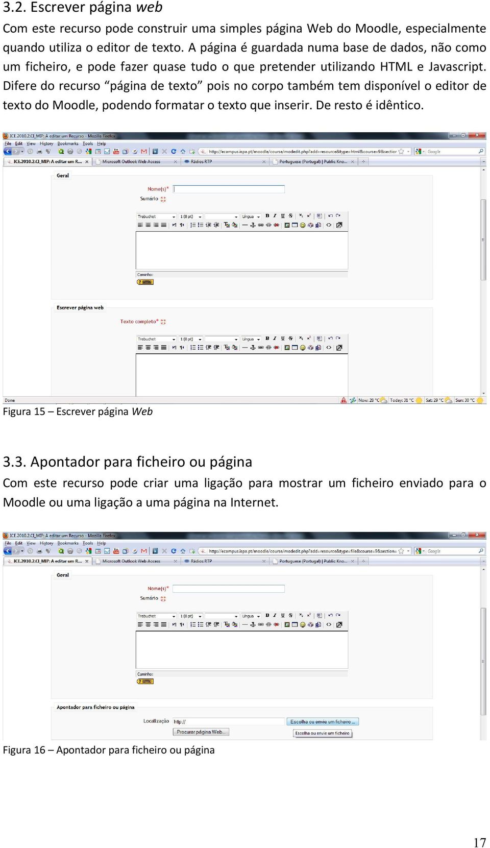 Difere do recurso página de texto pois no corpo também tem disponível o editor de texto do Moodle, podendo formatar o texto que inserir. De resto é idêntico.