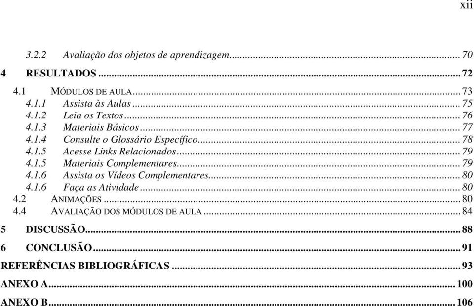 .. 79 4.1.6 Assista os Vídeos Complementares... 80 4.1.6 Faça as Atividade... 80 4.2 ANIMAÇÕES... 80 4.4 AVALIAÇÃO DOS MÓDULOS DE AULA.