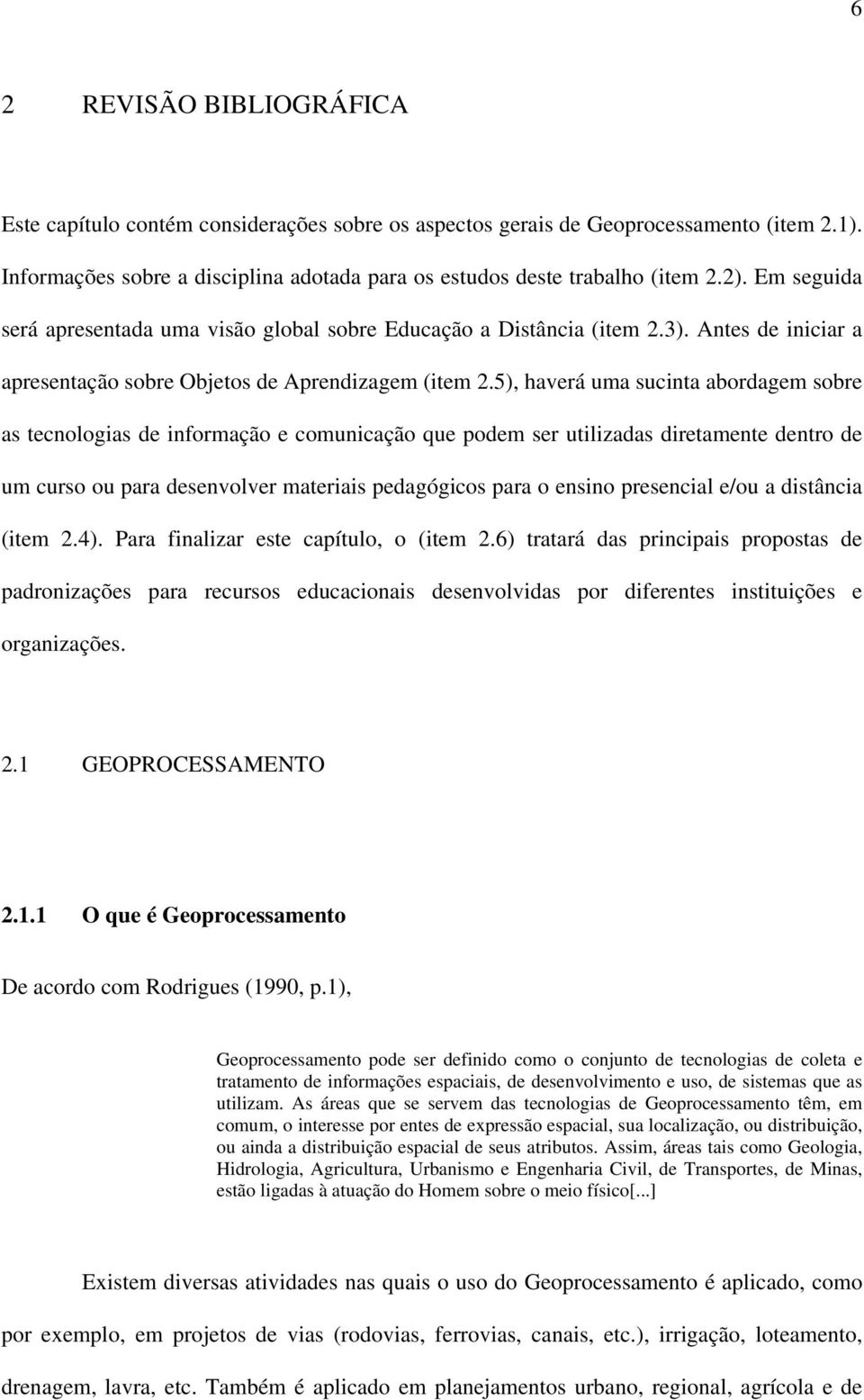 5), haverá uma sucinta abordagem sobre as tecnologias de informação e comunicação que podem ser utilizadas diretamente dentro de um curso ou para desenvolver materiais pedagógicos para o ensino