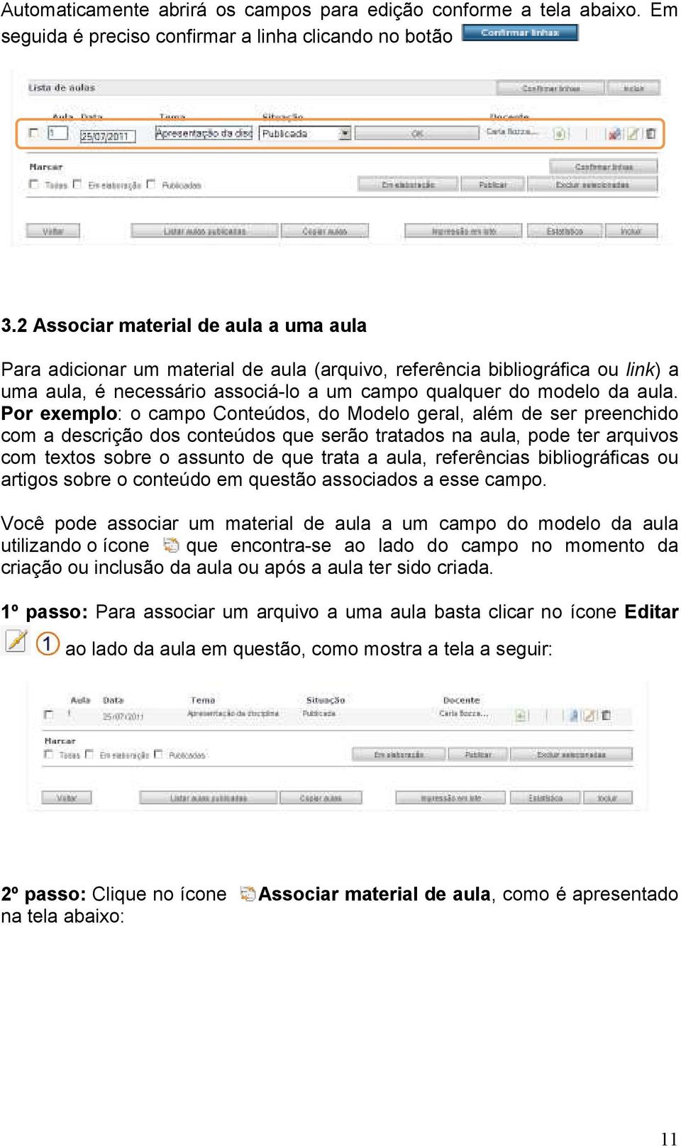 Por exemplo: o campo Conteúdos, do Modelo geral, além de ser preenchido com a descrição dos conteúdos que serão tratados na aula, pode ter arquivos com textos sobre o assunto de que trata a aula,