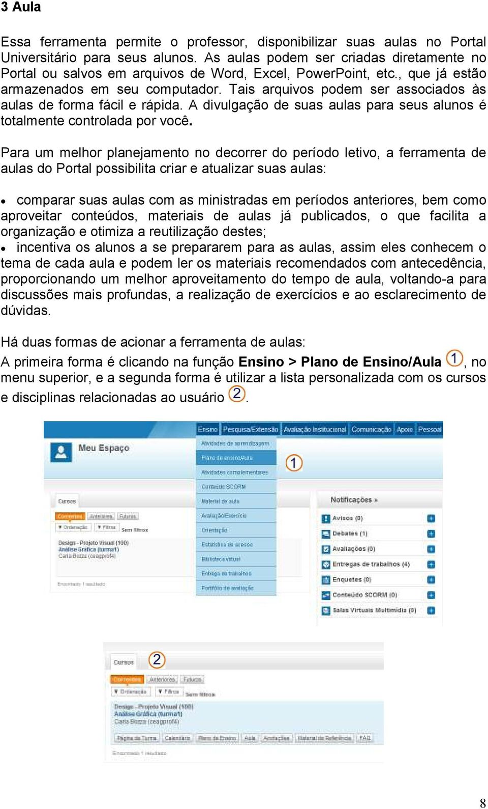 Tais arquivos podem ser associados às aulas de forma fácil e rápida. A divulgação de suas aulas para seus alunos é totalmente controlada por você.