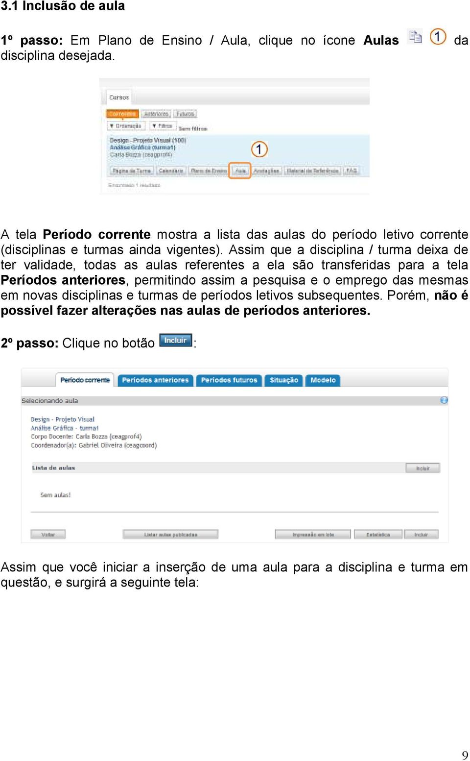 Assim que a disciplina / turma deixa de ter validade, todas as aulas referentes a ela são transferidas para a tela Períodos anteriores, permitindo assim a pesquisa e o