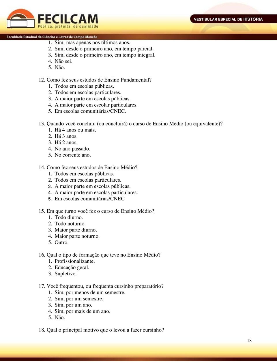 Em escolas comunitárias/cnec. 13. Quando você concluiu (ou concluirá) o curso de Ensino Médio (ou equivalente)? 1. Há 4 anos ou mais. 2. Há 3 anos. 3. Há 2 anos. 4. No ano passado. 5. No corrente ano.