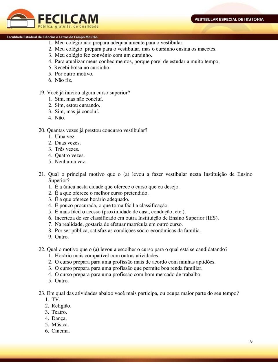 2. Sim, estou cursando. 3. Sim, mas já concluí. 4. Não. 20. Quantas vezes já prestou concurso vestibular? 1. Uma vez. 2. Duas vezes. 3. Três vezes. 4. Quatro vezes. 5. Nenhuma vez. 21.