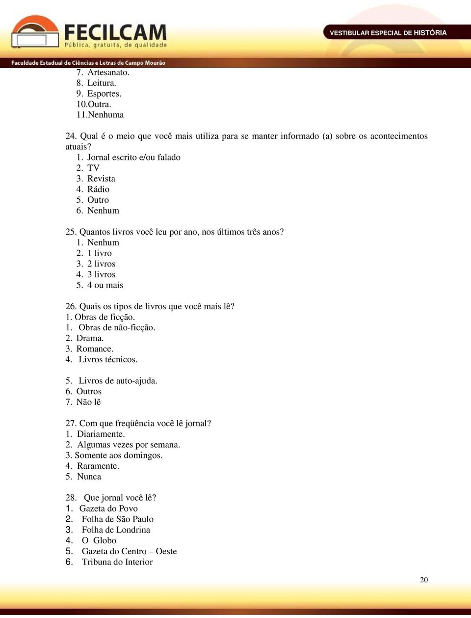 1. Obras de ficção. 1. Obras de não-ficção. 2. Drama. 3. Romance. 4. Livros técnicos. 5. Livros de auto-ajuda. 6. Outros 7. Não lê 27. Com que freqüência você lê jornal? 1. Diariamente. 2. Algumas vezes por semana.