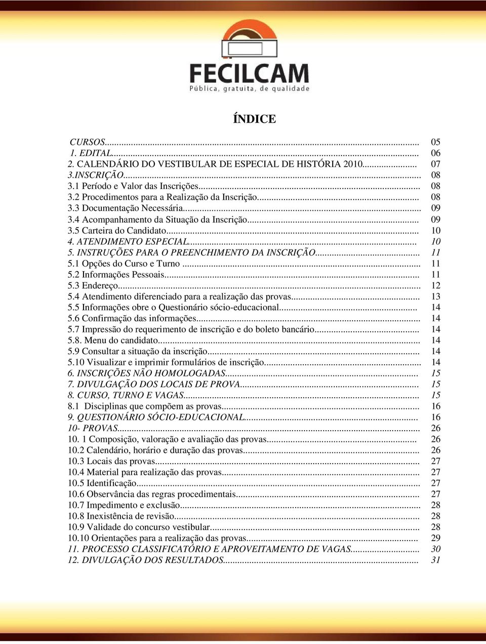 .. 11 5.1 Opções do Curso e Turno... 11 5.2 Informações Pessoais... 11 5.3 Endereço... 12 5.4 Atendimento diferenciado para a realização das provas... 13 5.