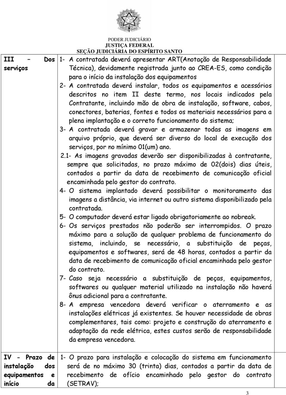 software, cabos, conectores, baterias, fontes e todos os materiais necessários para a plena implantação e o correto funcionamento do sistema; 3- A contratada deverá gravar e armazenar todas as