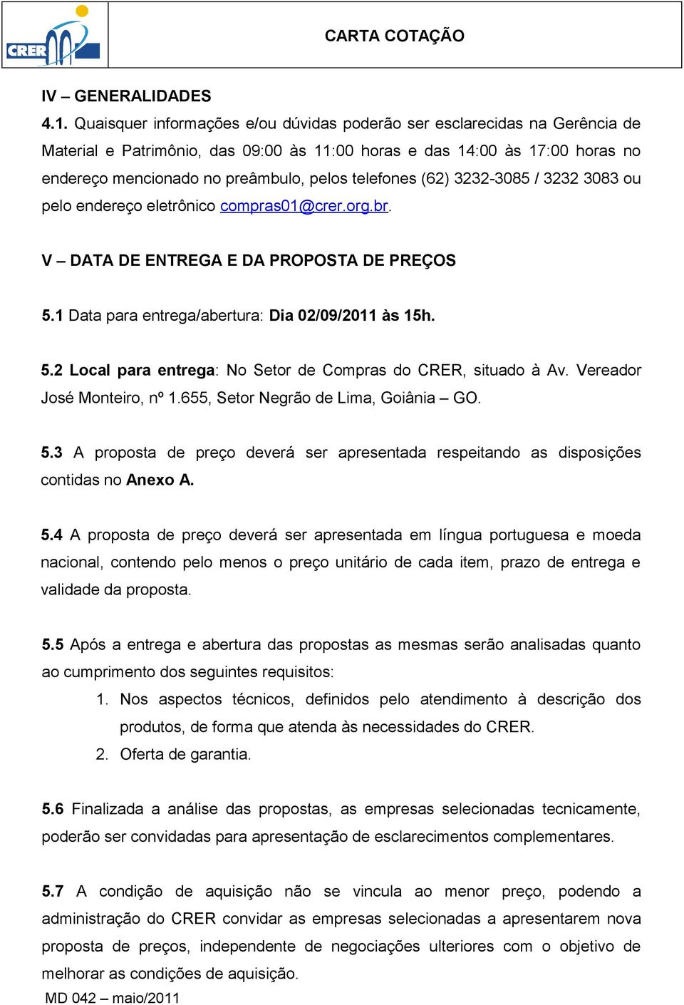 telefones (62) 3232-3085 / 3232 3083 ou pelo endereço eletrônico compras01@crer.org.br. V DATA DE ENTREGA E DA PROPOSTA DE PREÇOS 5.1 Data para entrega/abertura: Dia 02/09/2011 às 15h. 5.2 Local para entrega: No Setor de Compras do CRER, situado à Av.