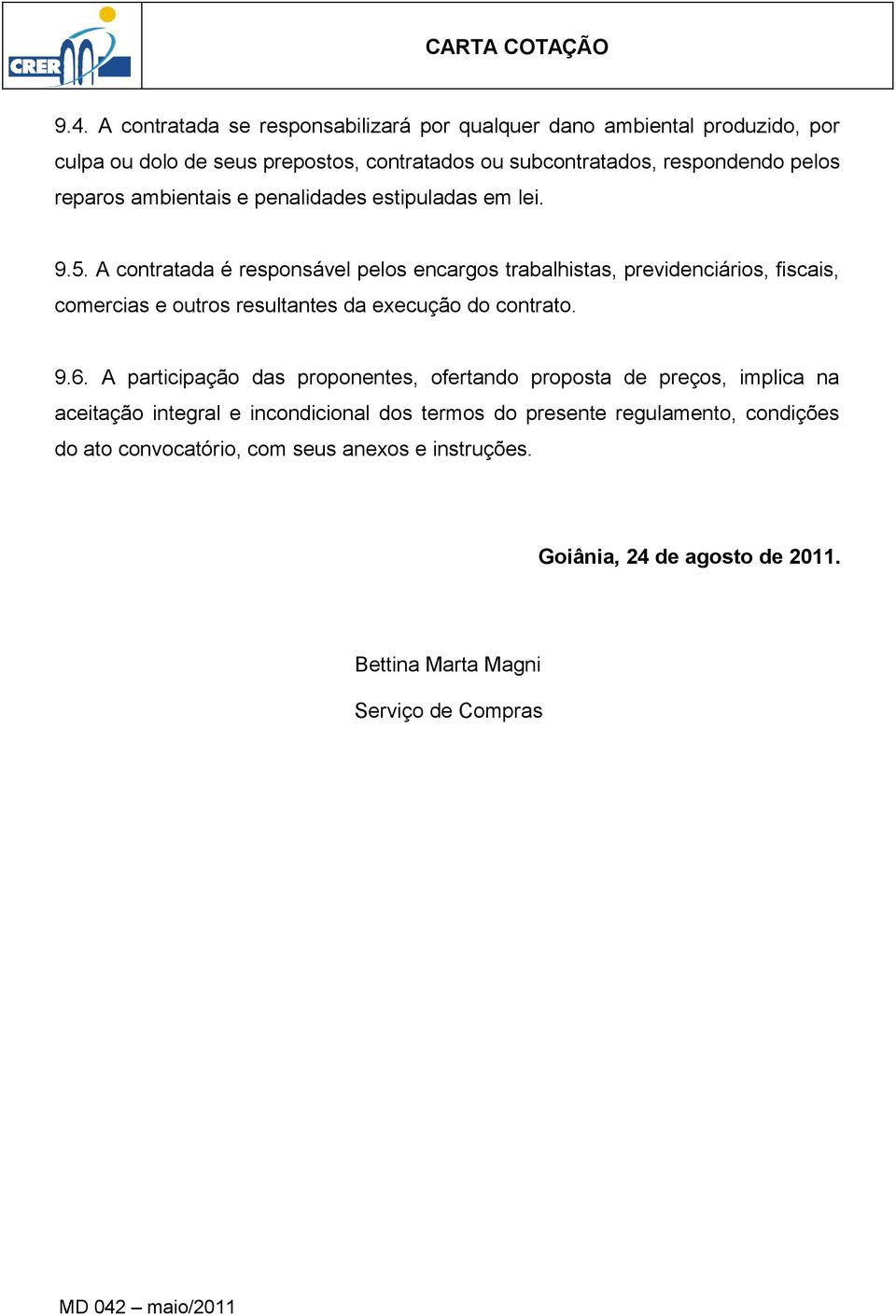 A contratada é responsável pelos encargos trabalhistas, previdenciários, fiscais, comercias e outros resultantes da execução do contrato. 9.6.