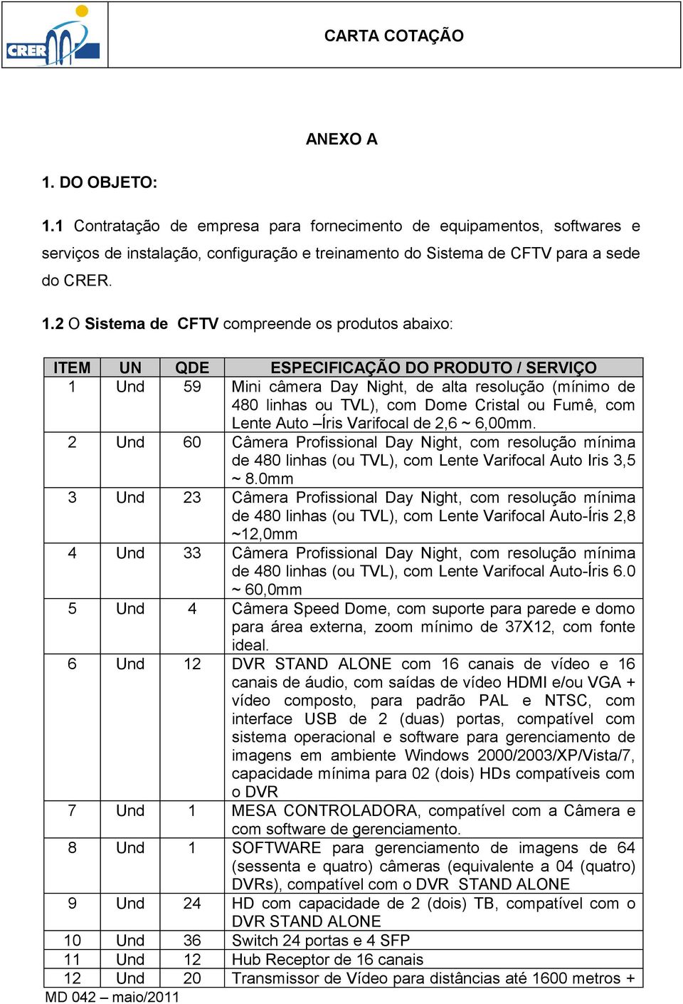 1 Contratação de empresa para fornecimento de equipamentos, softwares e serviços de instalação, configuração e treinamento do Sistema de CFTV para a sede do CRER. 1.