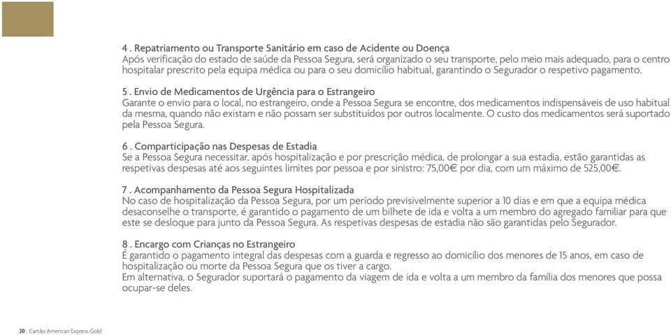 Envio de Medicamentos de Urgência para o Estrangeiro Garante o envio para o local, no estrangeiro, onde a Pessoa Segura se encontre, dos medicamentos indispensáveis de uso habitual da mesma, quando