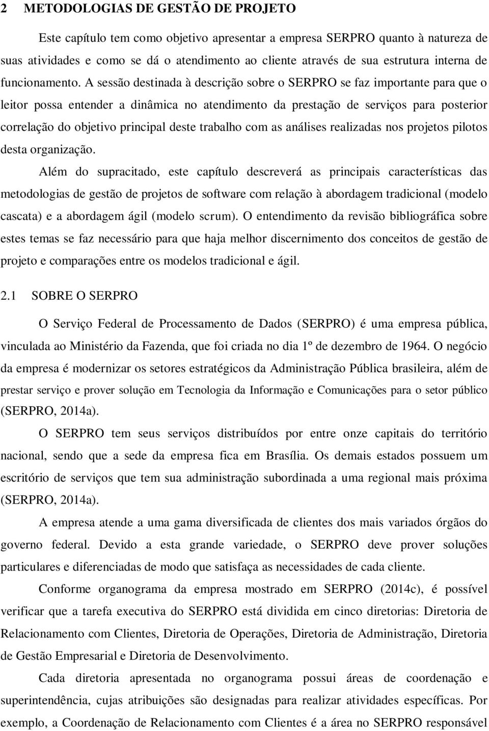 A sessão destinada à descrição sobre o SERPRO se faz importante para que o leitor possa entender a dinâmica no atendimento da prestação de serviços para posterior correlação do objetivo principal