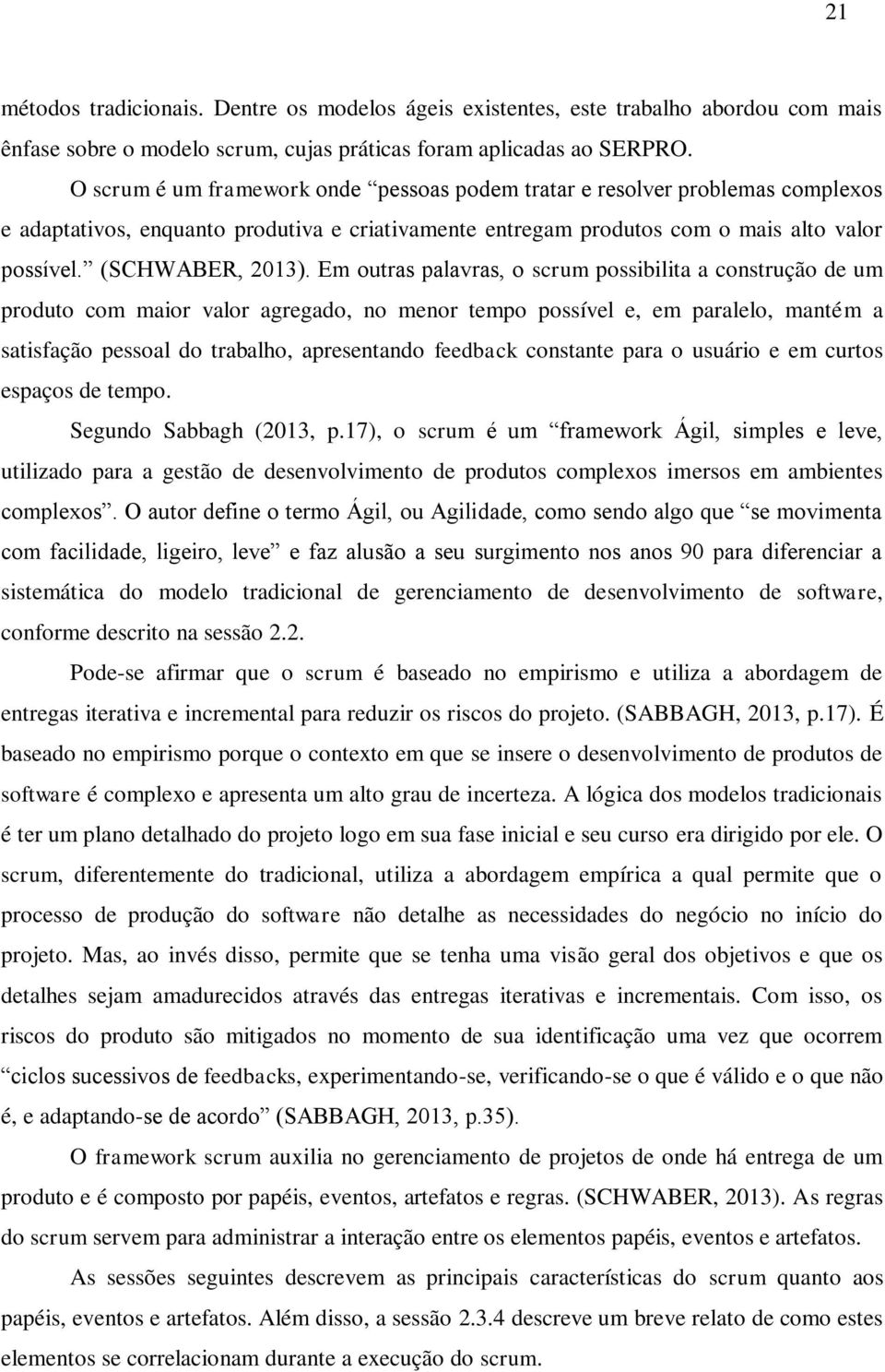 Em outras palavras, o scrum possibilita a construção de um produto com maior valor agregado, no menor tempo possível e, em paralelo, mantém a satisfação pessoal do trabalho, apresentando feedback