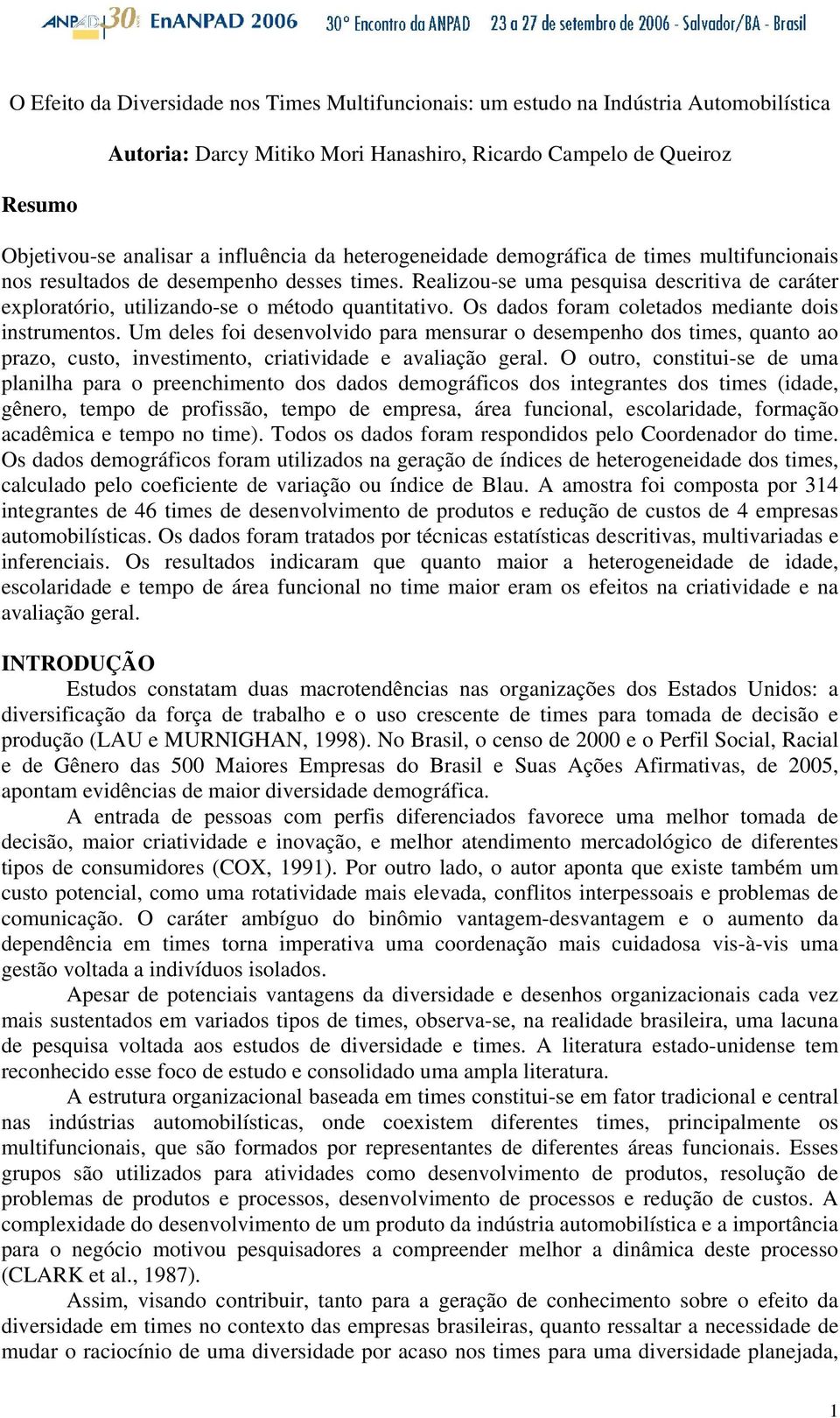 Os dados foram coletados mediante dois instrumentos. Um deles foi desenvolvido para mensurar o desempenho dos times, quanto ao prazo, custo, investimento, criatividade e avaliação geral.