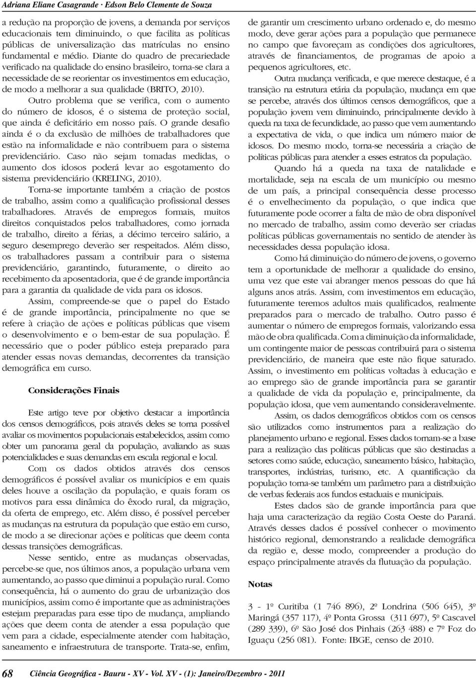 Diante do quadro de precariedade verificado na qualidade do ensino brasileiro, torna-se clara a necessidade de se reorientar os investimentos em educação, de modo a melhorar a sua qualidade (BRITO,