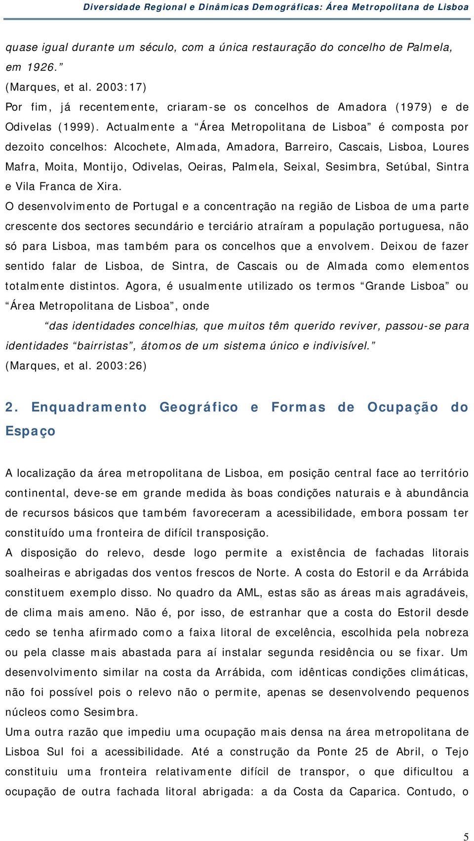 Actualmente a Área Metropolitana de Lisboa é composta por dezoito concelhos: Alcochete, Almada, Amadora, Barreiro, Cascais, Lisboa, Loures Mafra, Moita, Montijo, Odivelas, Oeiras, Palmela, Seixal,