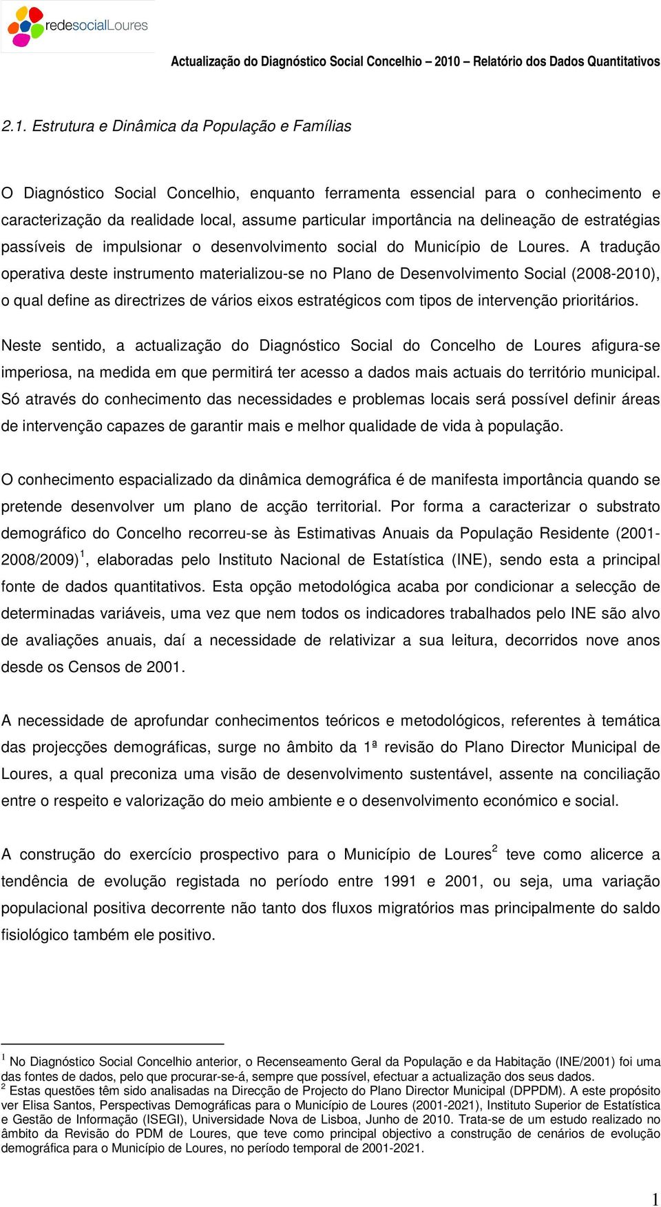 A tradução operativa deste instrumento materializou-se no Plano de Desenvolvimento Social (2008-2010), o qual define as directrizes de vários eixos estratégicos com tipos de intervenção prioritários.