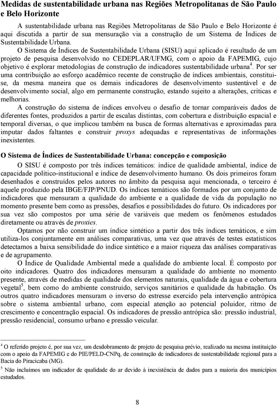 O Sistema de Índices de Sustentabilidade Urbana (SISU) aqui aplicado é resultado de um projeto de pesquisa desenvolvido no CEDEPLAR/UFMG, com o apoio da FAPEMIG, cujo objetivo é explorar metodologias