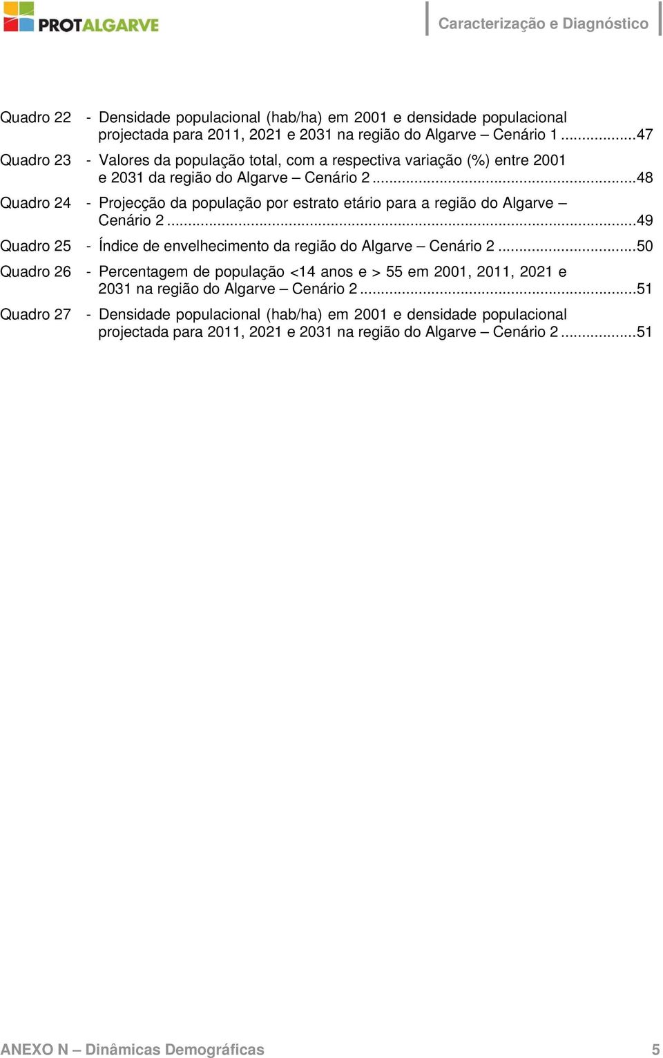 ..48 Quadro 24 - Projecção da população por estrato etário para a região do Algarve Cenário 2...49 Quadro 25 - Índice de envelhecimento da região do Algarve Cenário 2.