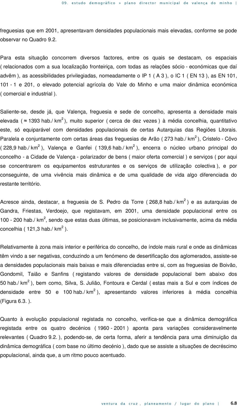 Para esta situação concorrem diversos factores, entre os quais se destacam, os espaciais ( relacionados com a sua localização fronteiriça, com todas as relações sócio - económicas que daí advêm ), as