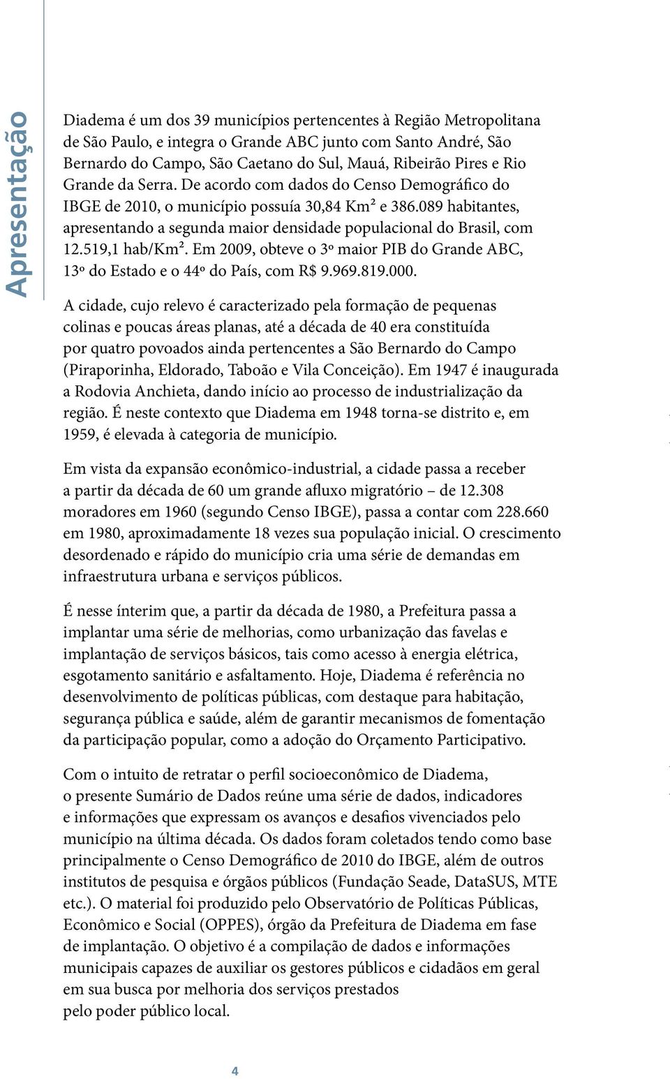 089 habitantes, apresentando a segunda maior densidade populacional do Brasil, com 12.519,1 hab/km². Em 2009, obteve o 3º maior PIB do Grande ABC, 13º do Estado e o 44º do País, com R$ 9.969.819.000.