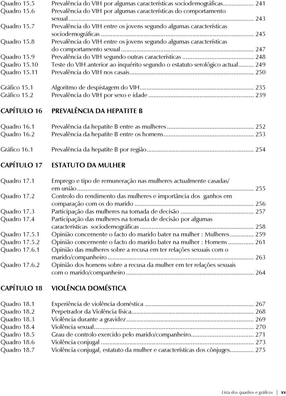 .. 247 Quadro 15.9 Prevalência do VIH segundo outras características... 248 Quadro 15.10 Teste do VIH anterior ao inquérito segundo o estatuto serológico actual... 249 Quadro 15.