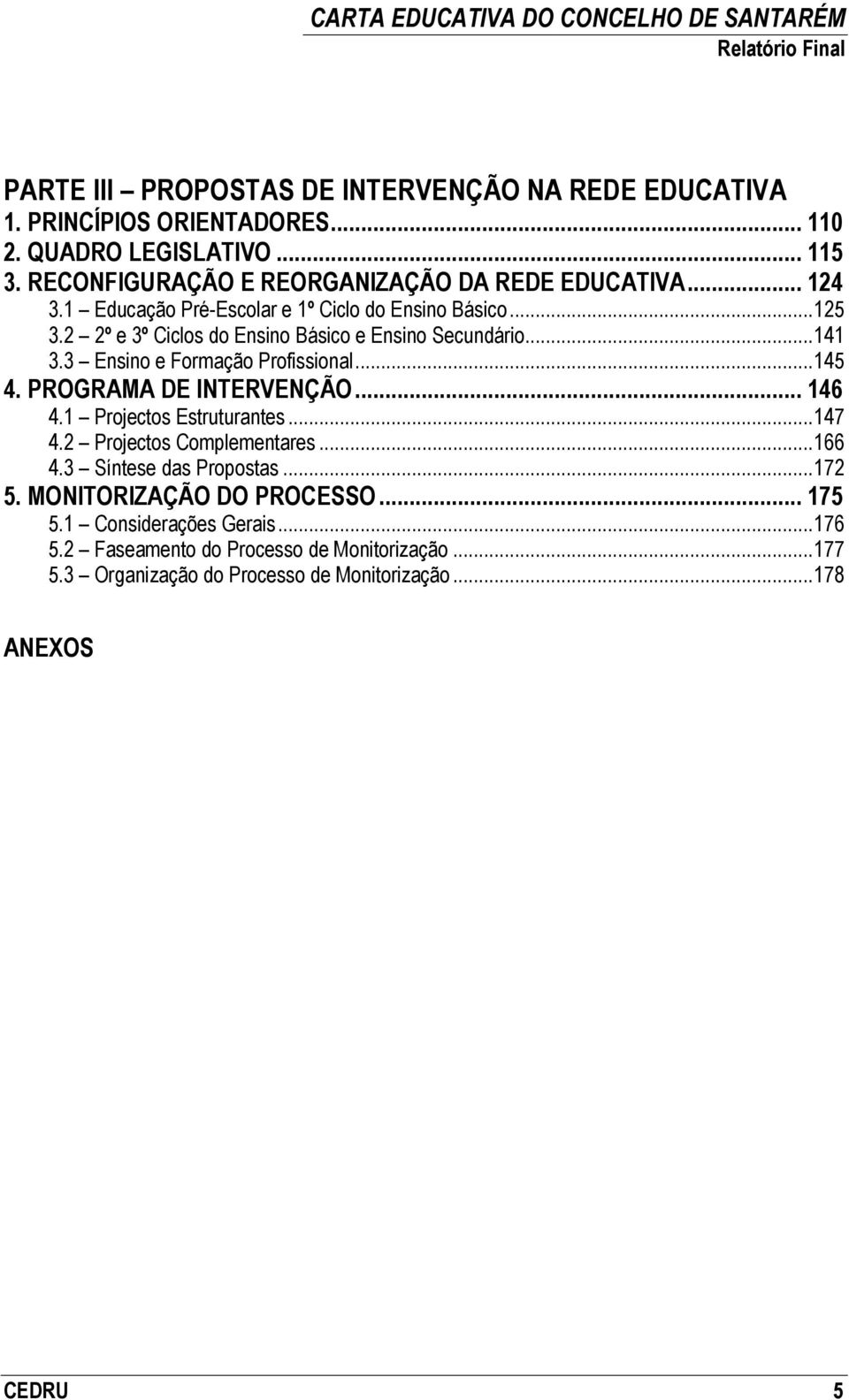 2 2º e 3º Ciclos do Ensino Básico e Ensino Secundário...141 3.3 Ensino e Formação Profissional...145 4. PROGRAMA DE INTERVENÇÃO... 146 4.1 Projectos Estruturantes.