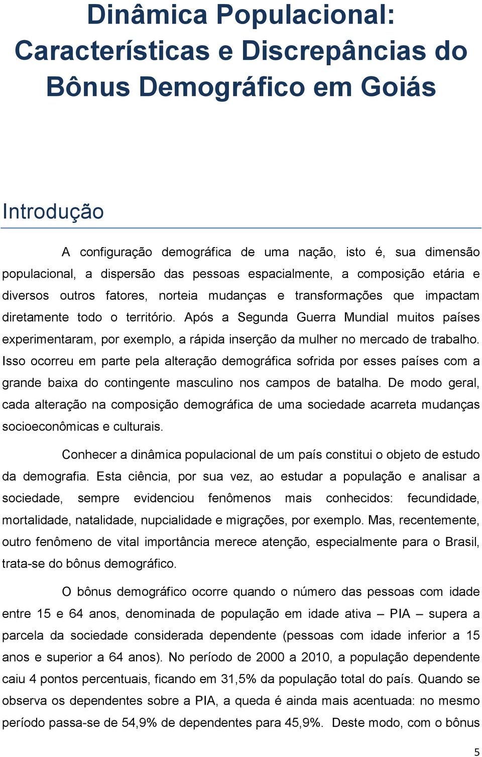 Após a Segunda Guerra Mundial muitos países experimentaram, por exemplo, a rápida inserção da mulher no mercado de trabalho.