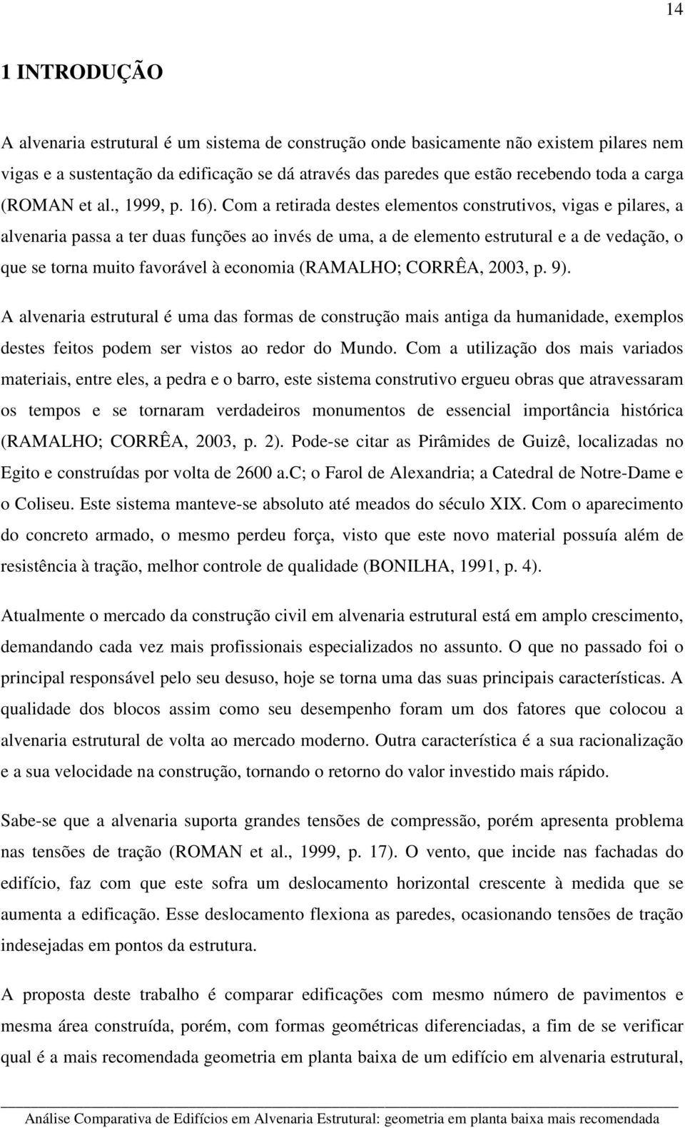 Com a retirada destes elementos construtivos, vigas e pilares, a alvenaria passa a ter duas funções ao invés de uma, a de elemento estrutural e a de vedação, o que se torna muito favorável à economia