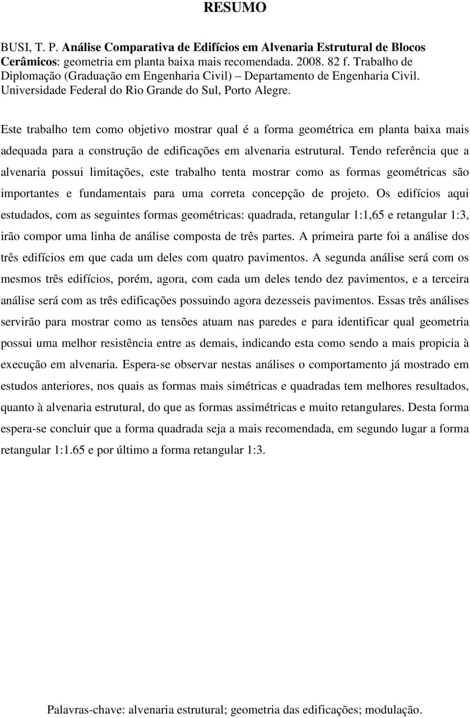 Este trabalho tem como objetivo mostrar qual é a forma geométrica em planta baixa mais adequada para a construção de edificações em alvenaria estrutural.