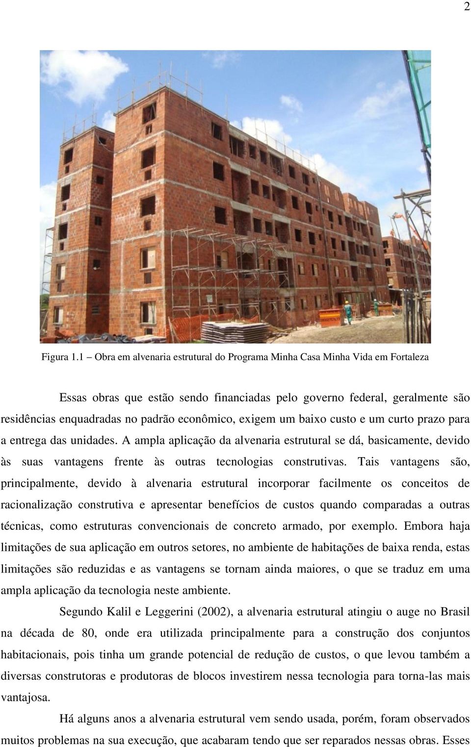 exigem um baixo custo e um curto prazo para a entrega das unidades. A ampla aplicação da alvenaria estrutural se dá, basicamente, devido às suas vantagens frente às outras tecnologias construtivas.