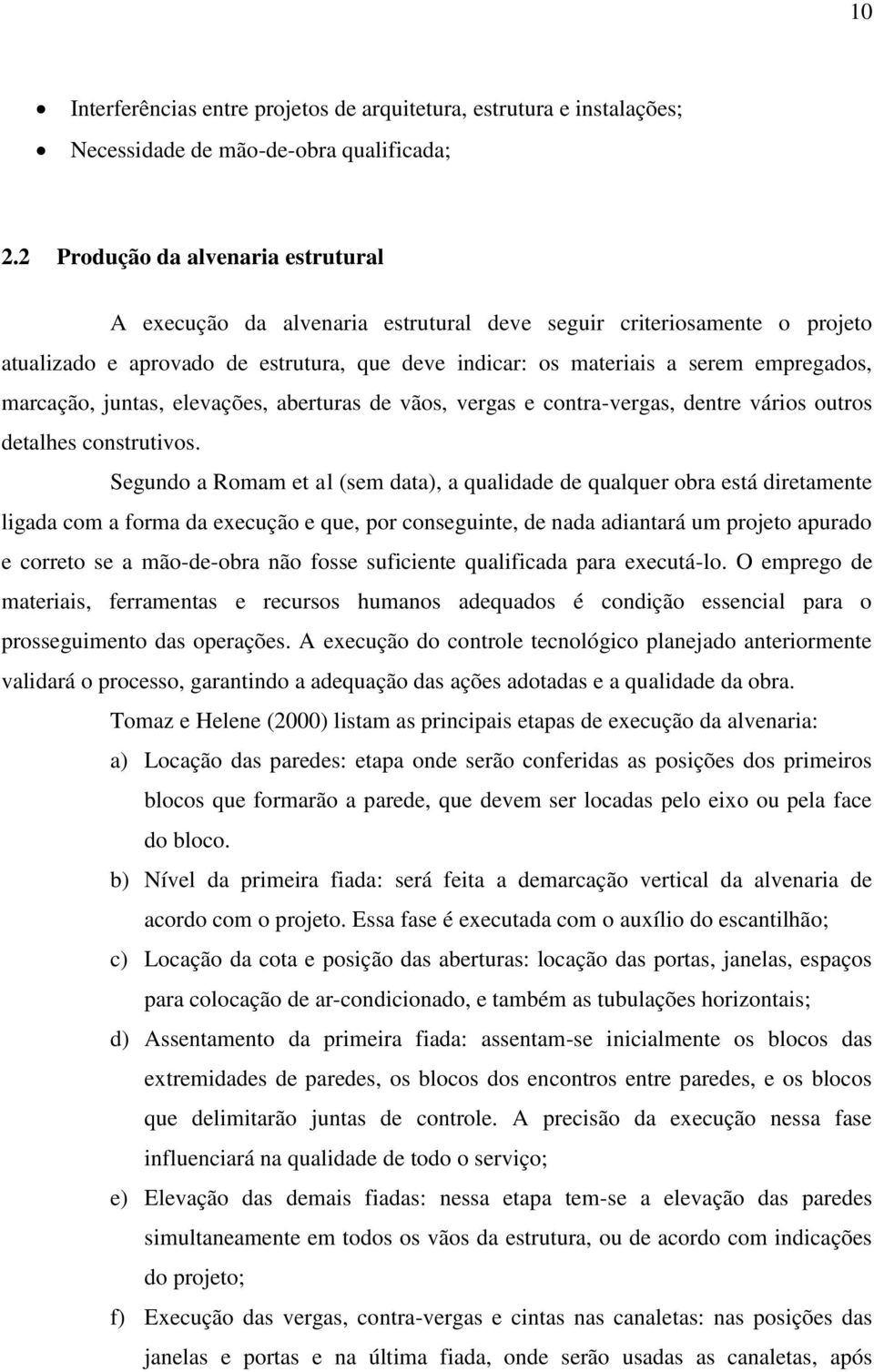 marcação, juntas, elevações, aberturas de vãos, vergas e contra-vergas, dentre vários outros detalhes construtivos.