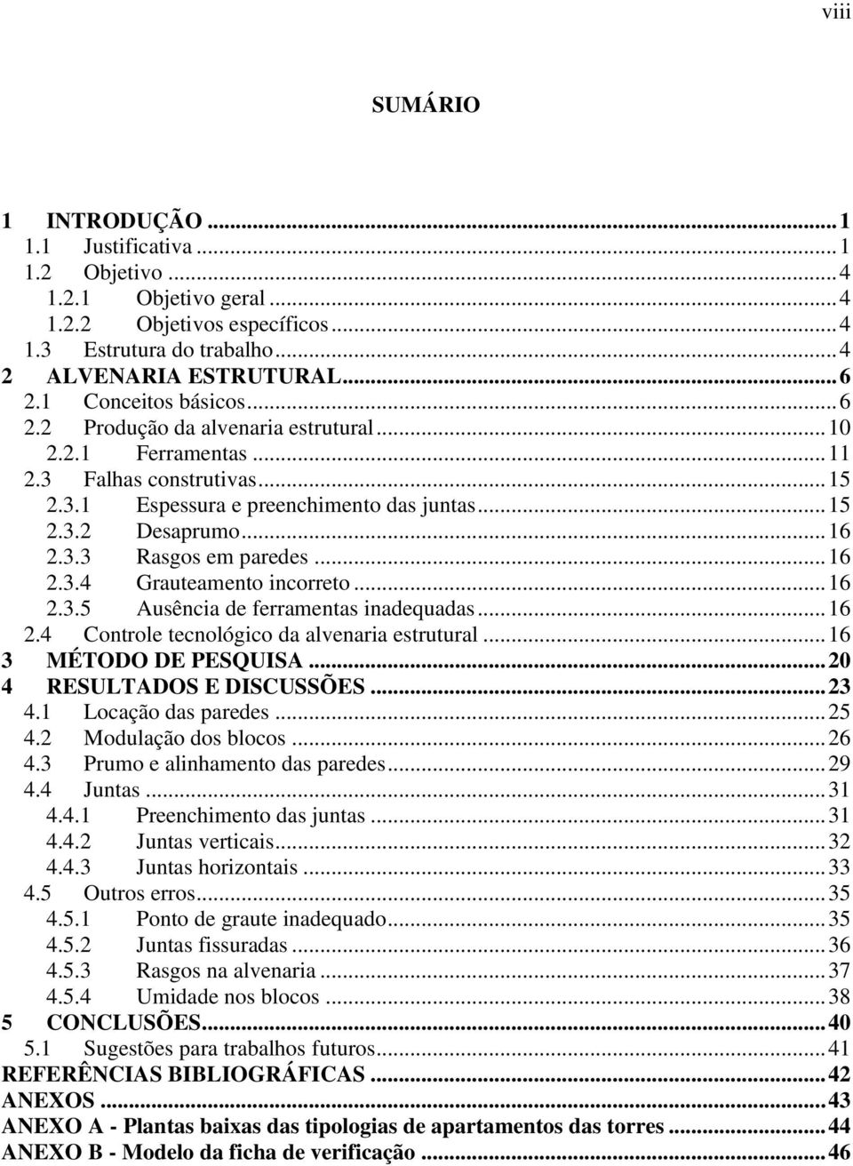 .. 16 2.3.4 Grauteamento incorreto... 16 2.3.5 Ausência de ferramentas inadequadas... 16 2.4 Controle tecnológico da alvenaria estrutural... 16 3 MÉTODO DE PESQUISA... 20 4 RESULTADOS E DISCUSSÕES.