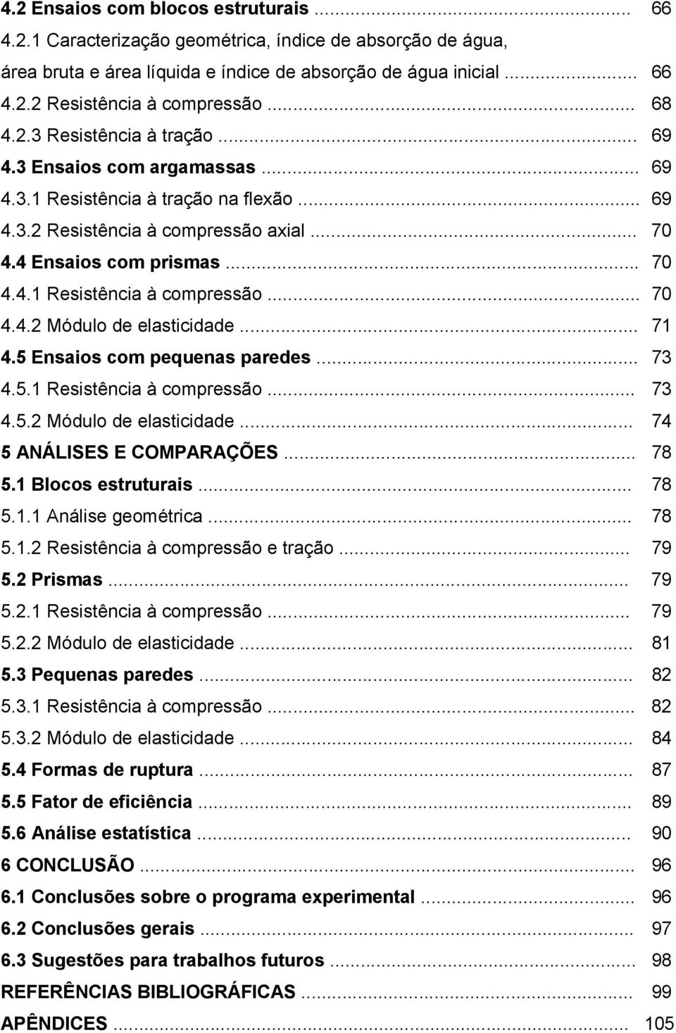 .. 70 4.4.2 Módulo de elasticidade... 71 4.5 Ensaios com pequenas paredes... 73 4.5.1 Resistência à compressão... 73 4.5.2 Módulo de elasticidade... 74 5 ANÁLISES E COMPARAÇÕES... 78 5.